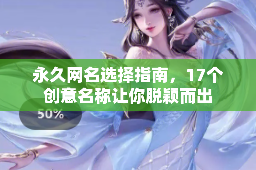 永久网名选择指南，17个创意名称让你脱颖而出