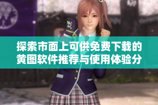 探索市面上可供免费下载的黄图软件推荐与使用体验分析