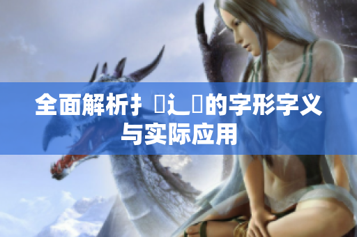 全面解析扌喿辶畐的字形字义与实际应用