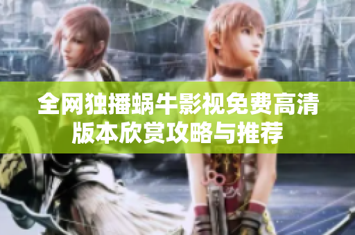 全网独播蜗牛影视免费高清版本欣赏攻略与推荐