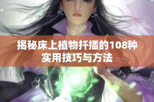 揭秘床上植物扦插的108种实用技巧与方法