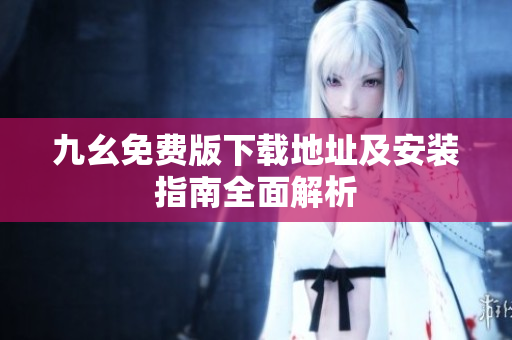 九幺免费版下载地址及安装指南全面解析
