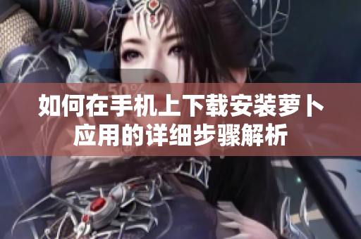 如何在手机上下载安装萝卜应用的详细步骤解析