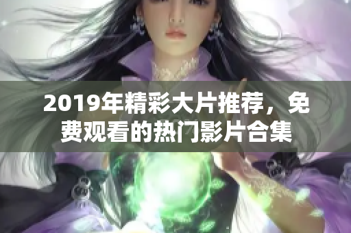 2019年精彩大片推荐，免费观看的热门影片合集