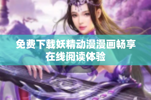 免费下载妖精动漫漫画畅享在线阅读体验