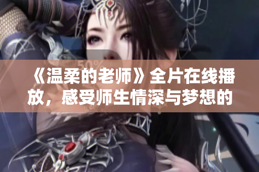 《温柔的老师》全片在线播放，感受师生情深与梦想的故事