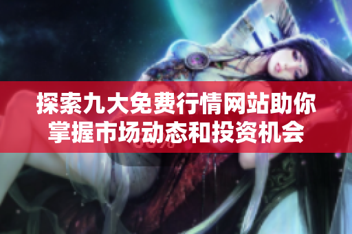探索九大免费行情网站助你掌握市场动态和投资机会