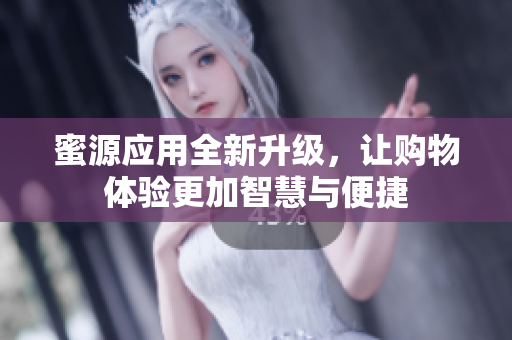 蜜源应用全新升级，让购物体验更加智慧与便捷
