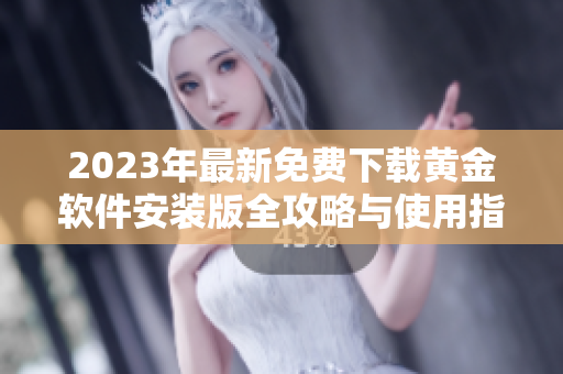 2023年最新免费下载黄金软件安装版全攻略与使用指南