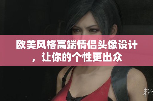 欧美风格高端情侣头像设计，让你的个性更出众
