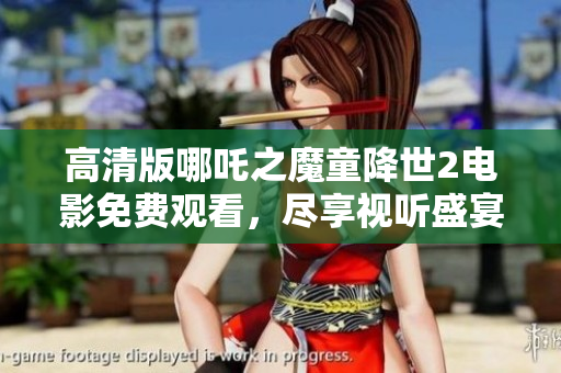 高清版哪吒之魔童降世2电影免费观看，尽享视听盛宴