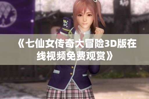 《七仙女传奇大冒险3D版在线视频免费观赏》