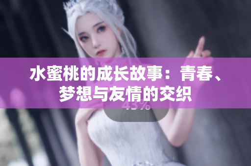 水蜜桃的成长故事：青春、梦想与友情的交织