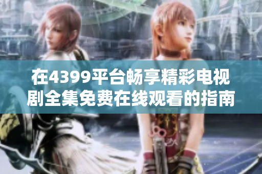 在4399平台畅享精彩电视剧全集免费在线观看的指南