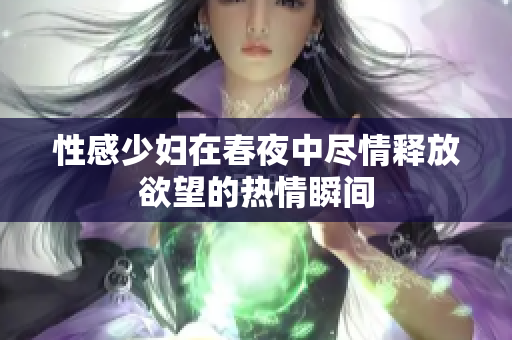性感少妇在春夜中尽情释放欲望的热情瞬间
