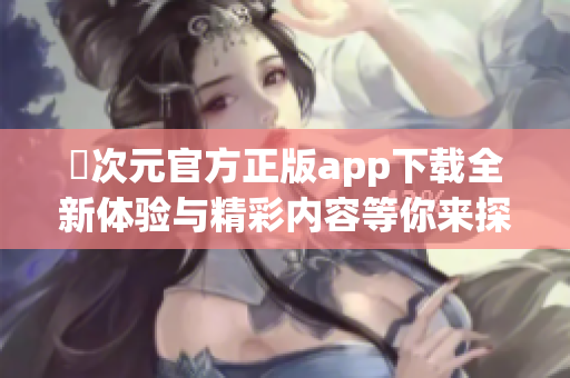 囧次元官方正版app下载全新体验与精彩内容等你来探索