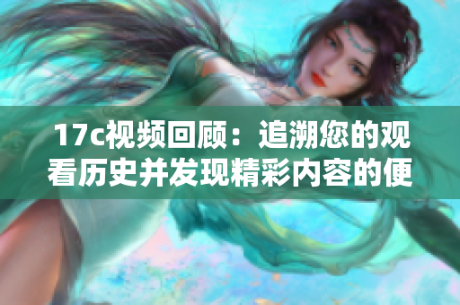 17c视频回顾：追溯您的观看历史并发现精彩内容的便捷方式
