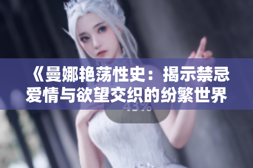 《曼娜艳荡性史：揭示禁忌爱情与欲望交织的纷繁世界》