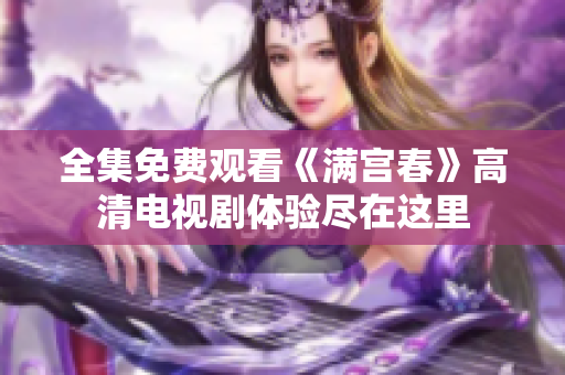全集免费观看《满宫春》高清电视剧体验尽在这里