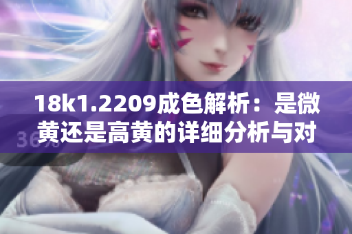 18k1.2209成色解析：是微黄还是高黄的详细分析与对比