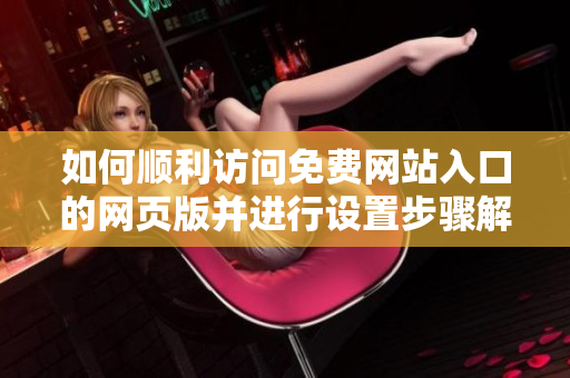 如何顺利访问免费网站入口的网页版并进行设置步骤解析