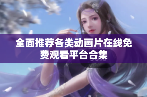 全面推荐各类动画片在线免费观看平台合集