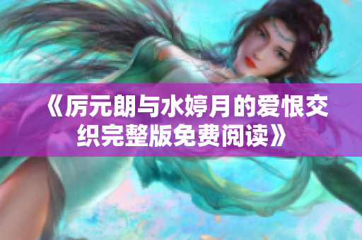 《厉元朗与水婷月的爱恨交织完整版免费阅读》