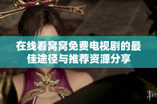 在线看窝窝免费电视剧的最佳途径与推荐资源分享