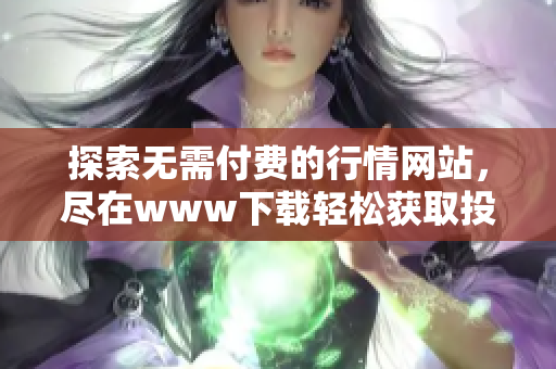 探索无需付费的行情网站，尽在www下载轻松获取投资资讯