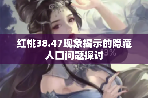 红桃38.47现象揭示的隐藏人口问题探讨