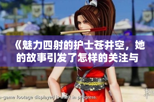 《魅力四射的护士苍井空，她的故事引发了怎样的关注与热议》