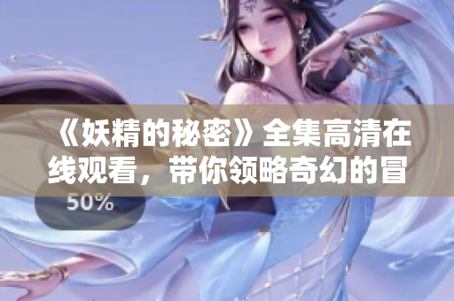 《妖精的秘密》全集高清在线观看，带你领略奇幻的冒险之旅