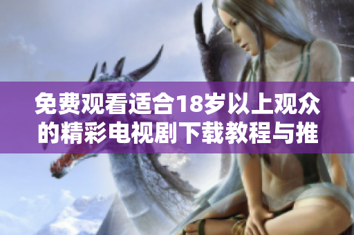 免费观看适合18岁以上观众的精彩电视剧下载教程与推荐