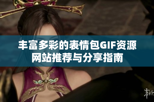 丰富多彩的表情包GIF资源网站推荐与分享指南