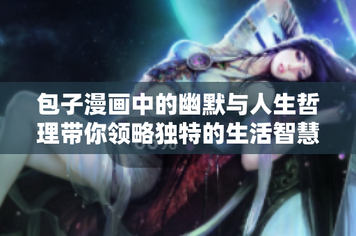 包子漫画中的幽默与人生哲理带你领略独特的生活智慧
