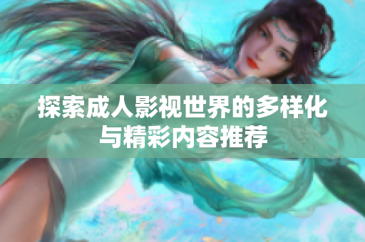 探索成人影视世界的多样化与精彩内容推荐