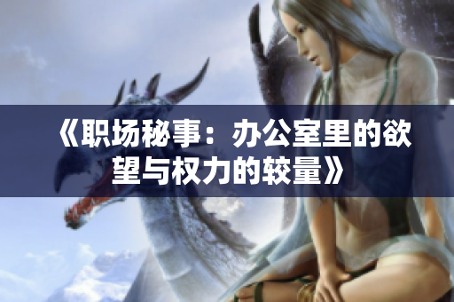 《职场秘事：办公室里的欲望与权力的较量》