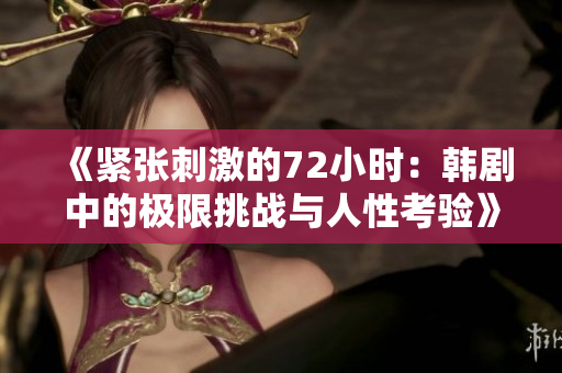 《紧张刺激的72小时：韩剧中的极限挑战与人性考验》