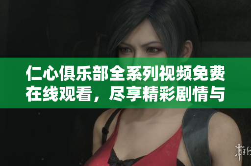 仁心俱乐部全系列视频免费在线观看，尽享精彩剧情与深刻情感