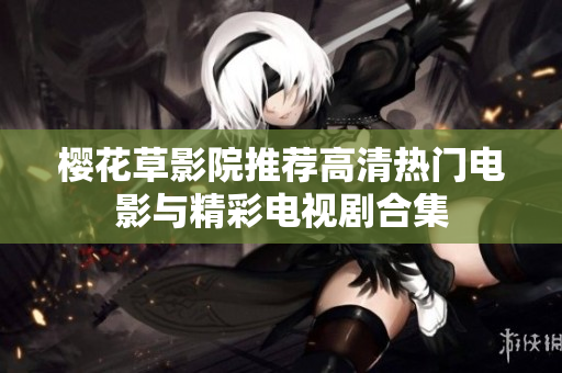 樱花草影院推荐高清热门电影与精彩电视剧合集