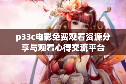 p33c电影免费观看资源分享与观看心得交流平台