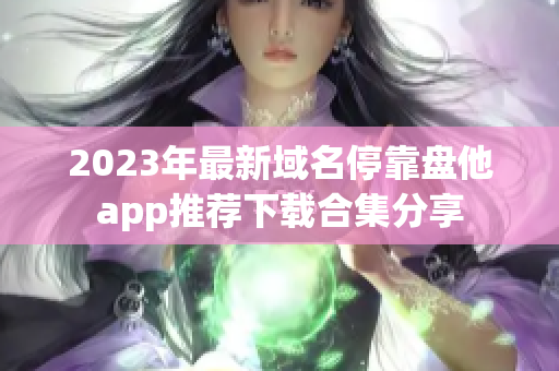 2023年最新域名停靠盘他app推荐下载合集分享