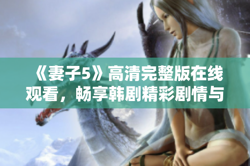 《妻子5》高清完整版在线观看，畅享韩剧精彩剧情与感人故事