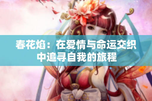 春花焰：在爱情与命运交织中追寻自我的旅程