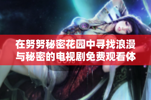 在努努秘密花园中寻找浪漫与秘密的电视剧免费观看体验