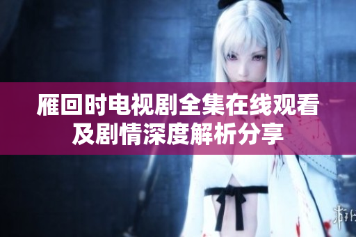 雁回时电视剧全集在线观看及剧情深度解析分享
