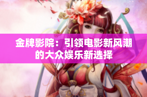 金牌影院：引领电影新风潮的大众娱乐新选择