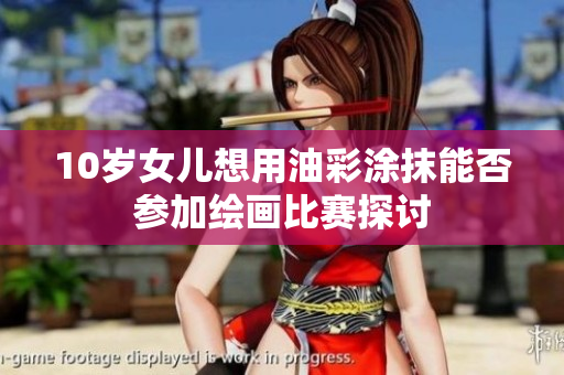 10岁女儿想用油彩涂抹能否参加绘画比赛探讨