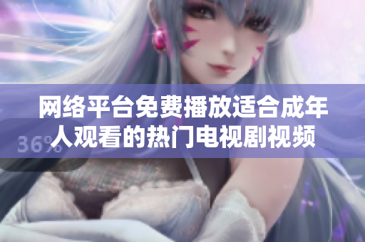 网络平台免费播放适合成年人观看的热门电视剧视频