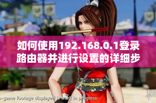 如何使用192.168.0.1登录路由器并进行设置的详细步骤